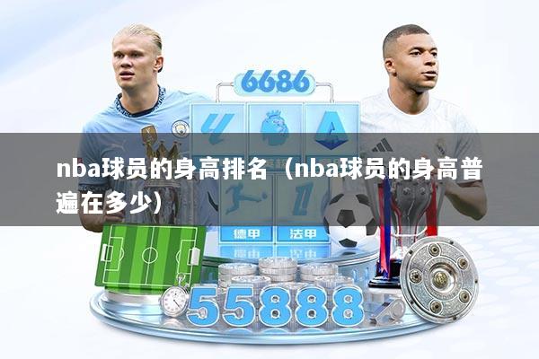 nba球员的身高排名（nba球员的身高普遍在多少）