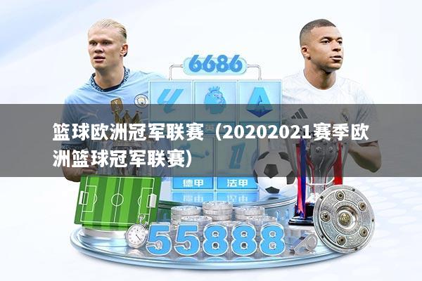 篮球欧洲冠军联赛（20202021赛季欧洲篮球冠军联赛）