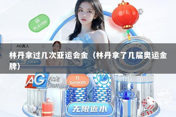 林丹拿过几次亚运会金（林丹拿了几届奥运金牌）