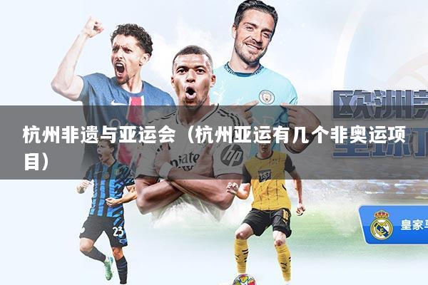 杭州非遗与亚运会（杭州亚运有几个非奥运项目）