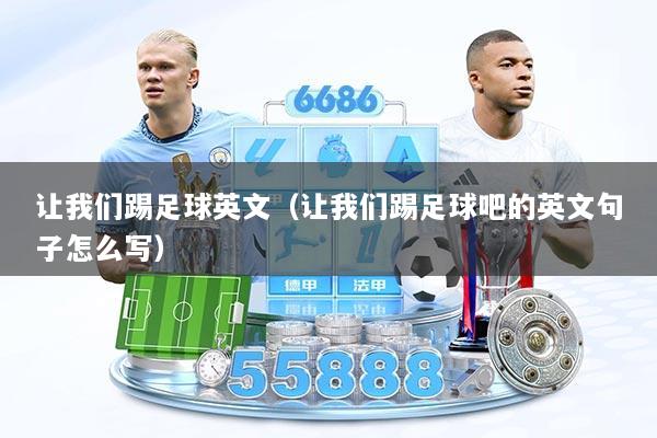让我们踢足球英文（让我们踢足球吧的英文句子怎么写）