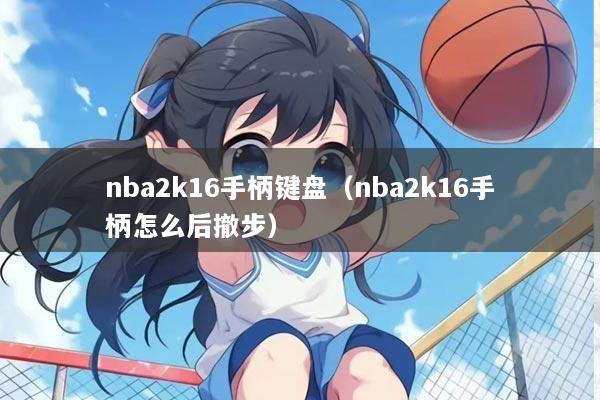 nba2k16手柄键盘（nba2k16手柄怎么后撤步）