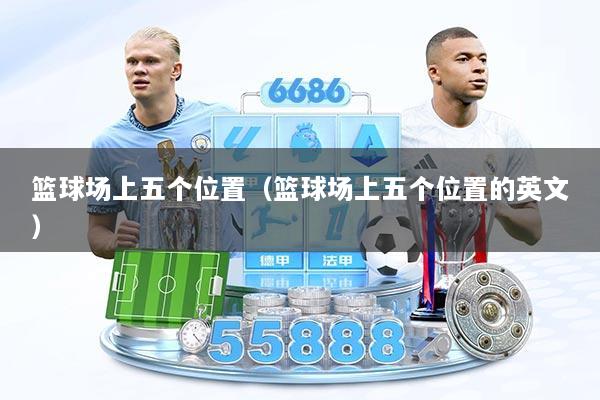 篮球场上五个位置（篮球场上五个位置的英文）