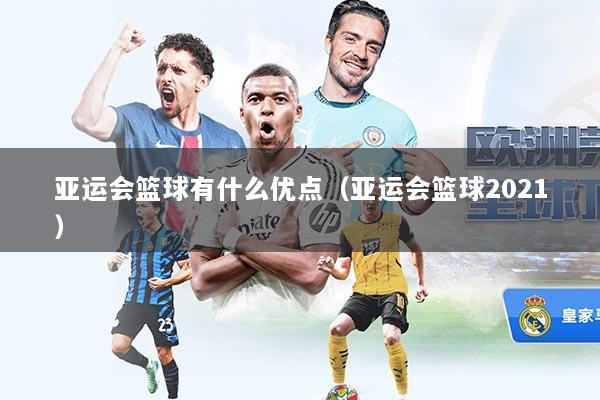 亚运会篮球有什么优点（亚运会篮球2021）