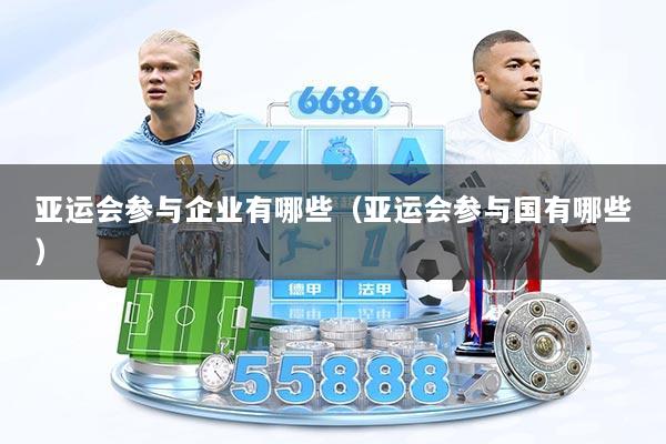 亚运会参与企业有哪些（亚运会参与国有哪些）